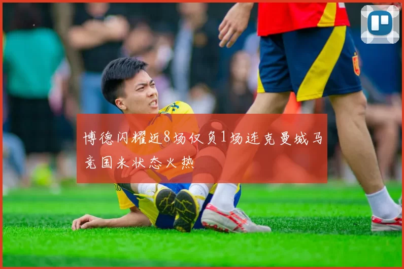 博德闪耀近8场仅负1场连克曼城马竞国米状态火热