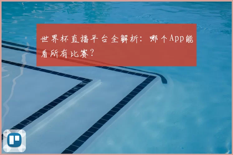 世界杯直播平台全解析：哪个App能看所有比赛？
