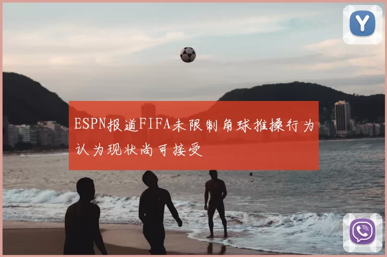 ESPN报道FIFA未限制角球推搡行为认为现状尚可接受