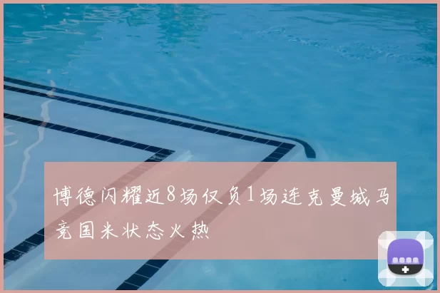 博德闪耀近8场仅负1场连克曼城马竞国米状态火热