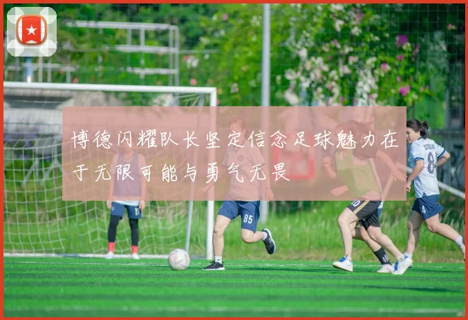 博德闪耀队长坚定信念足球魅力在于无限可能与勇气无畏