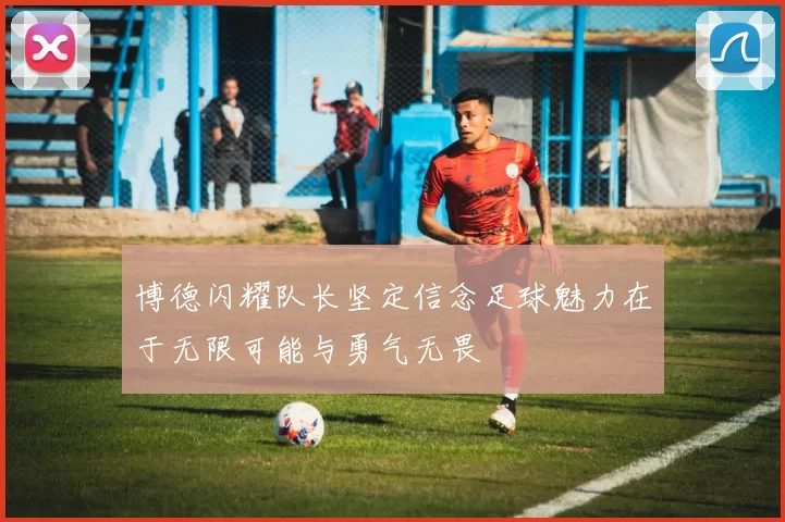 博德闪耀队长坚定信念足球魅力在于无限可能与勇气无畏