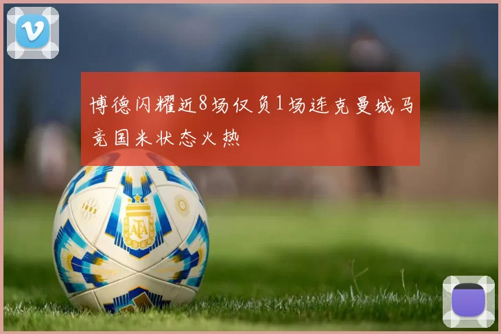 博德闪耀近8场仅负1场连克曼城马竞国米状态火热