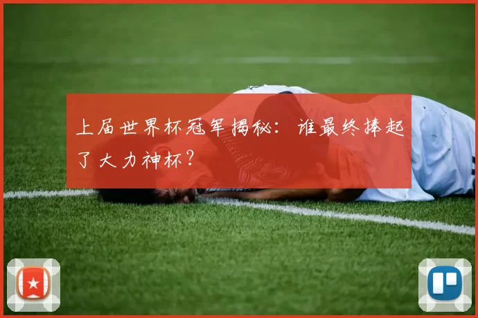 上届世界杯冠军揭秘：谁最终捧起了大力神杯？