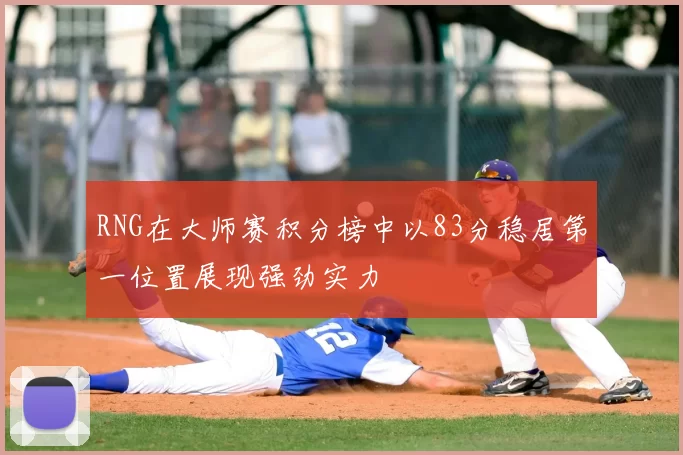 RNG在大师赛积分榜中以83分稳居第一位置展现强劲实力