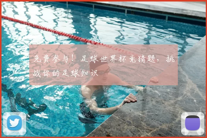 免费参与！足球世界杯竞猜题，挑战你的足球知识