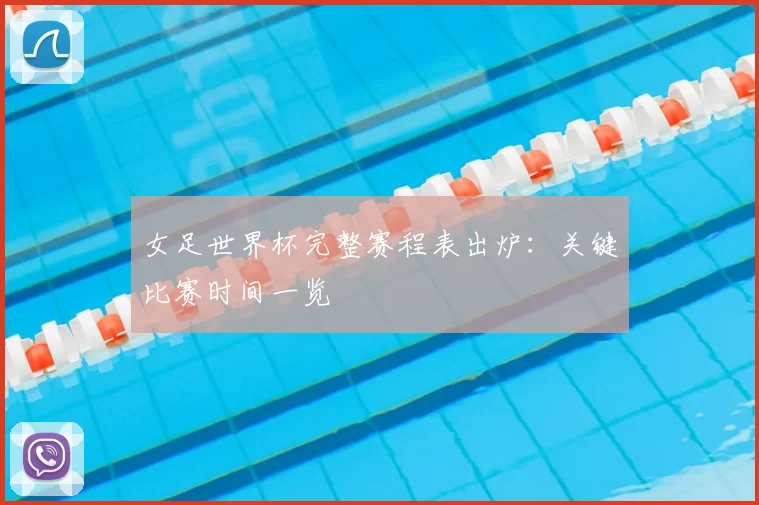 女足世界杯完整赛程表出炉：关键比赛时间一览