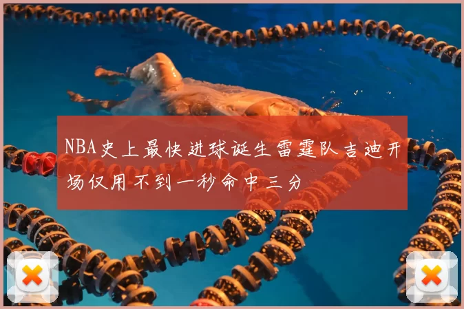 NBA史上最快进球诞生雷霆队吉迪开场仅用不到一秒命中三分