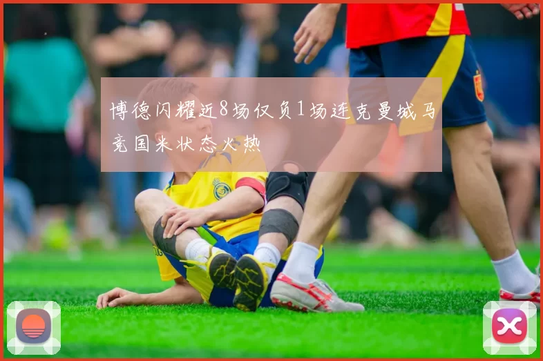 博德闪耀近8场仅负1场连克曼城马竞国米状态火热