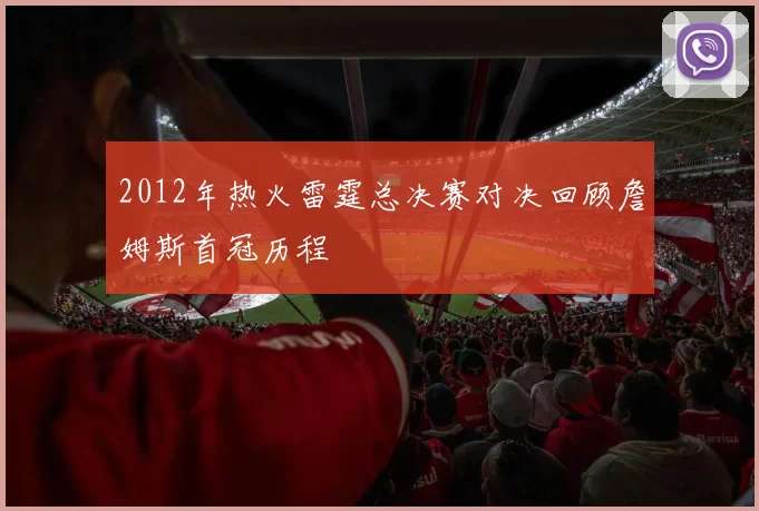 2012年热火雷霆总决赛对决回顾詹姆斯首冠历程