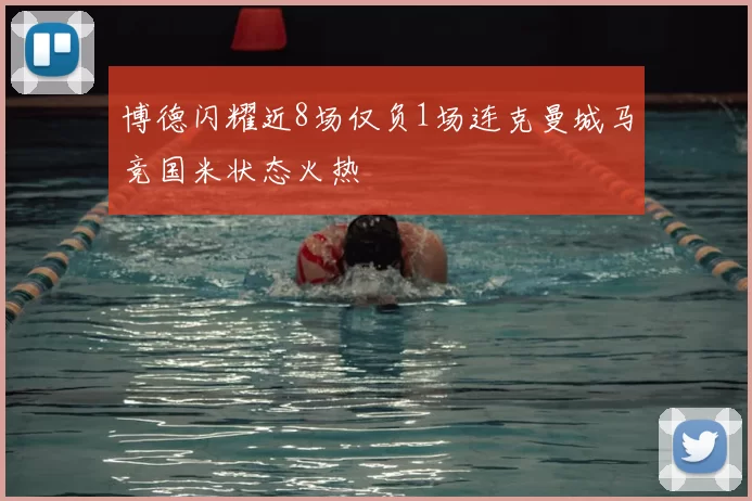 博德闪耀近8场仅负1场连克曼城马竞国米状态火热