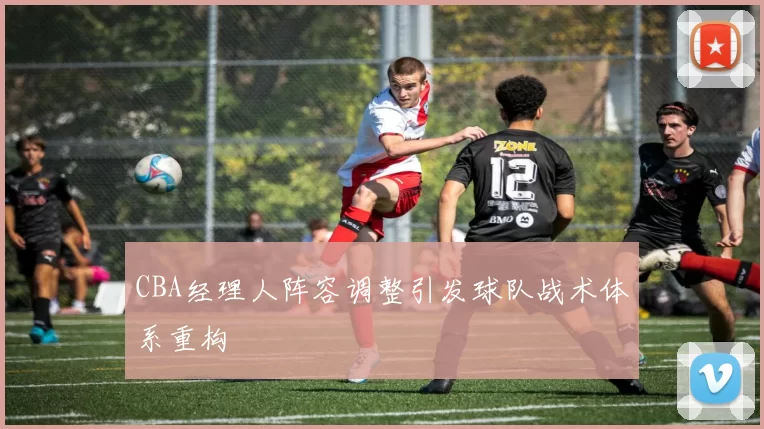 CBA经理人阵容调整引发球队战术体系重构