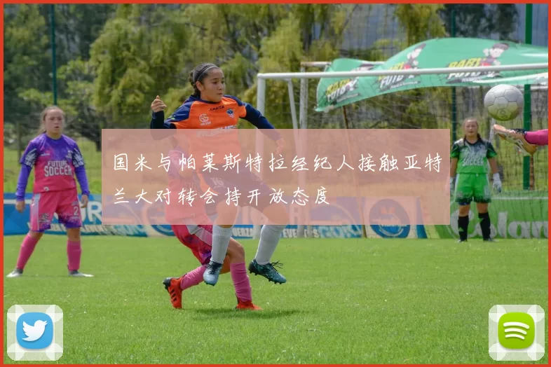 国米与帕莱斯特拉经纪人接触亚特兰大对转会持开放态度