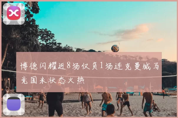 博德闪耀近8场仅负1场连克曼城马竞国米状态火热