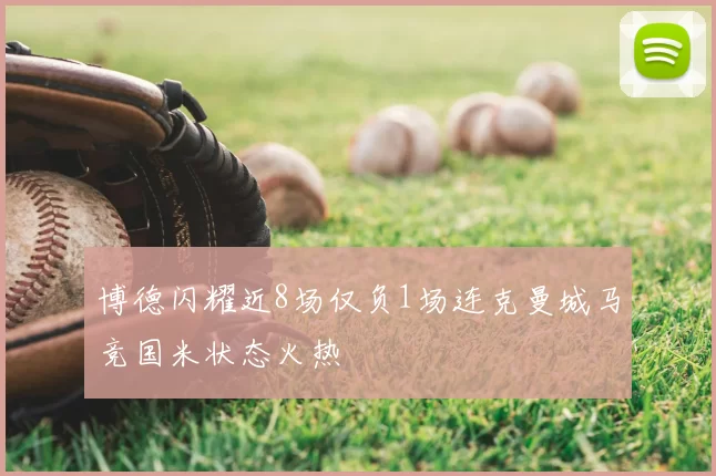 博德闪耀近8场仅负1场连克曼城马竞国米状态火热