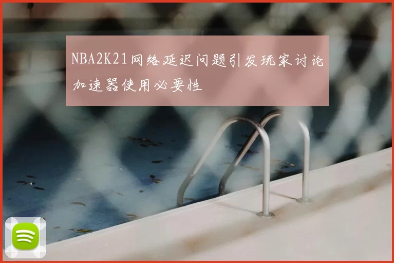NBA2K21网络延迟问题引发玩家讨论加速器使用必要性