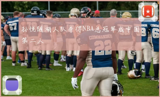 孙悦随湖人队夺得NBA总冠军成中国第二人