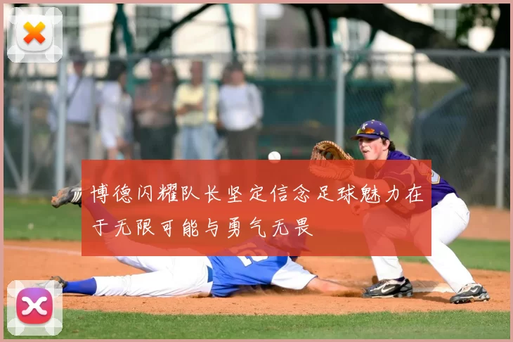 博德闪耀队长坚定信念足球魅力在于无限可能与勇气无畏