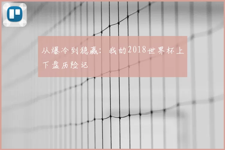 从爆冷到稳赢:我的2018世界杯上下盘历险记