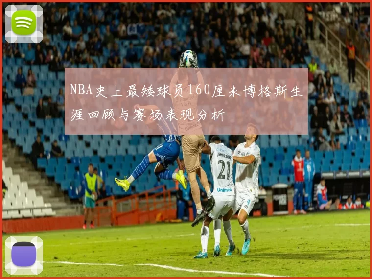 NBA史上最矮球员160厘米博格斯生涯回顾与赛场表现分析