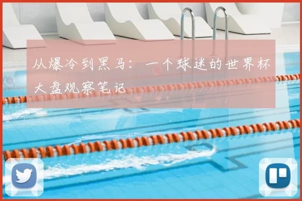 从爆冷到黑马：一个球迷的世界杯大盘观察笔记