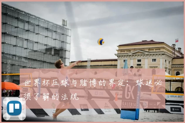 世界杯压球与赌博的界定：球迷必须了解的法规