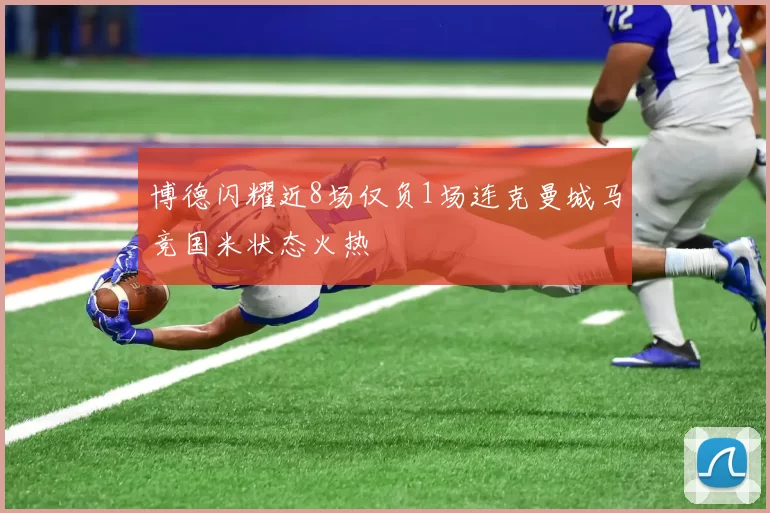 博德闪耀近8场仅负1场连克曼城马竞国米状态火热