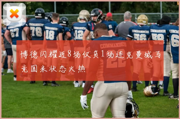 博德闪耀近8场仅负1场连克曼城马竞国米状态火热