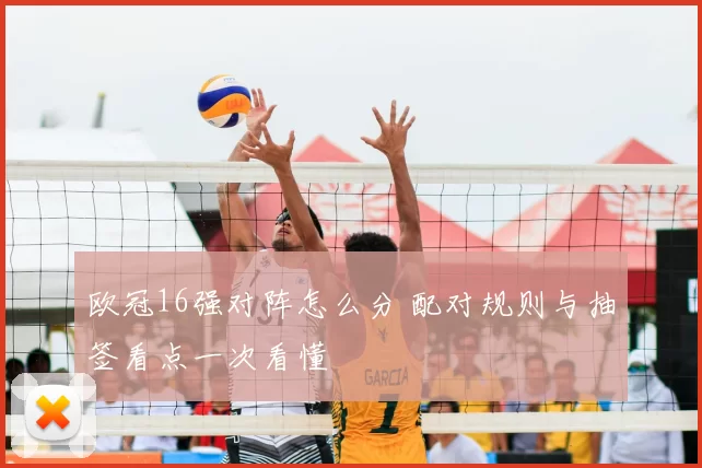 欧冠16强对阵怎么分 配对规则与抽签看点一次看懂