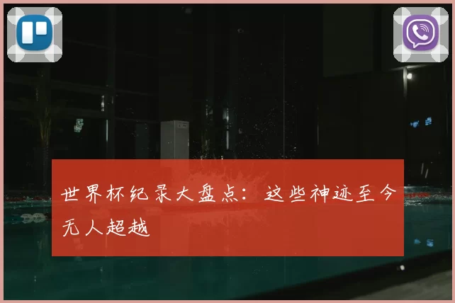 世界杯纪录大盘点：这些神迹至今无人超越