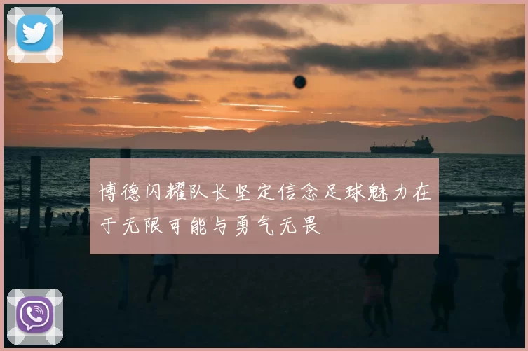 博德闪耀队长坚定信念足球魅力在于无限可能与勇气无畏