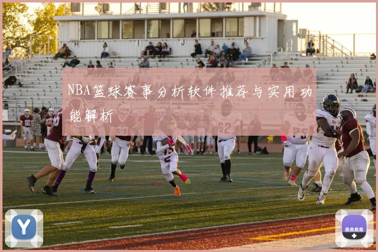 NBA篮球赛事分析软件推荐与实用功能解析