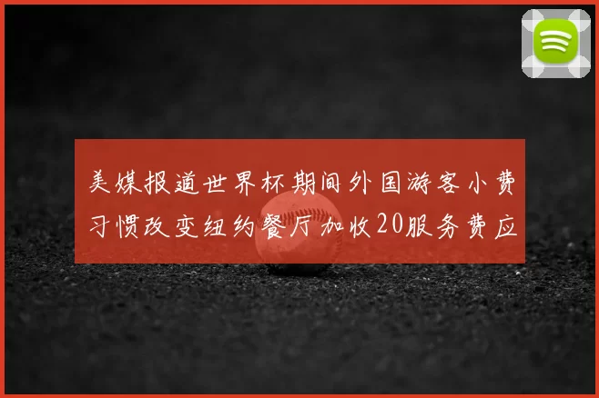 美媒报道世界杯期间外国游客小费习惯改变纽约餐厅加收20服务费应对