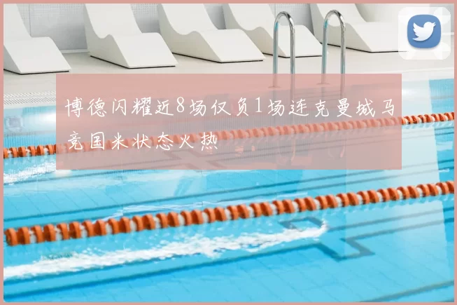 博德闪耀近8场仅负1场连克曼城马竞国米状态火热