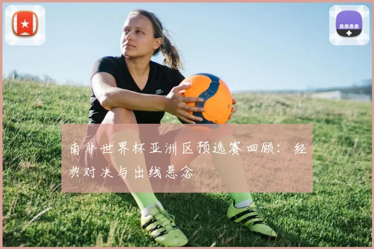 南非世界杯亚洲区预选赛回顾：经典对决与出线悬念