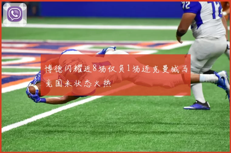 博德闪耀近8场仅负1场连克曼城马竞国米状态火热