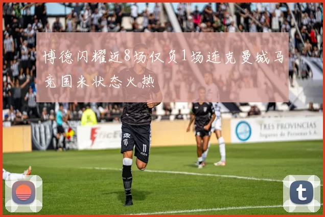 博德闪耀近8场仅负1场连克曼城马竞国米状态火热