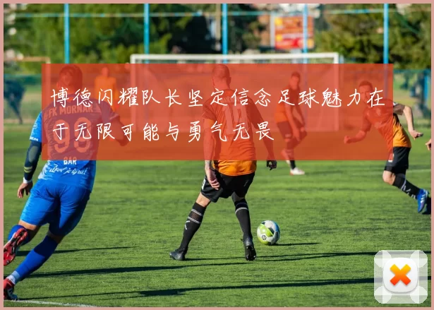 博德闪耀队长坚定信念足球魅力在于无限可能与勇气无畏